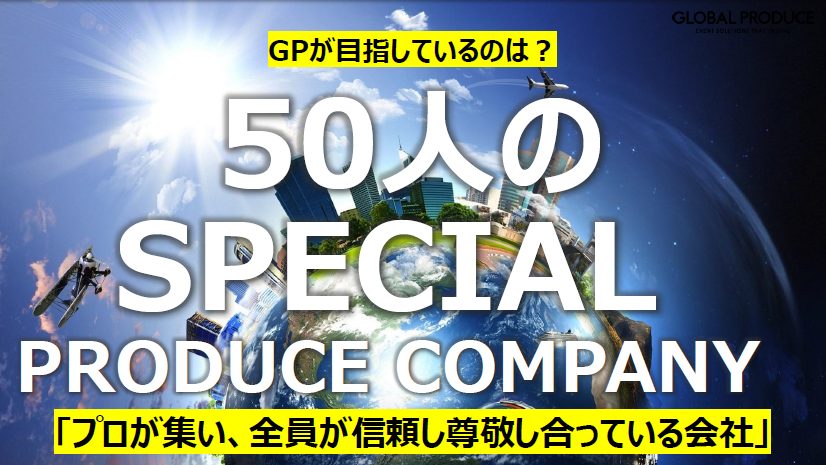 GLOBAL PRODUCEの新卒採用説明会のスライドの一つ。GPが目指しているのは、「50人のSPECIAL PRODUCE COMPANY」