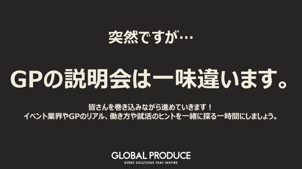 黒背景のスライドに、「突然ですが… GPの説明会は一味違います。」という大きな文字が表示されている。下部には「皆さんを巻き込みながら進めていきます!イベント業界やGPのリアル、働き方や就活のヒントを一緒に探る一時間にしましょう。」という説明文と、GLOBAL PRODUCEのロゴが配置されている。