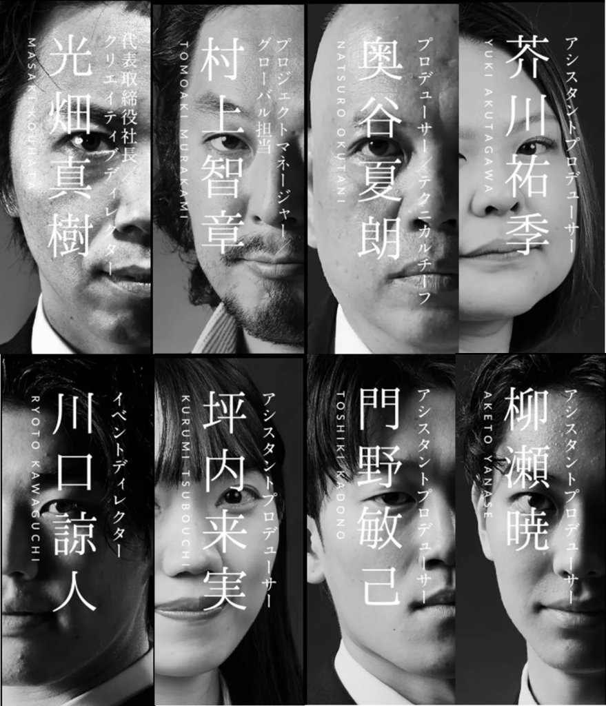 モノクロのグリッド構成ポートレート。上下2段に分かれ、合計8人の人物の顔がそれぞれ半分ずつ配置され、中央に縦書きで役職と名前が重ねて表示されている。上段左から、光畑真樹(代表取締役社長/CMプロデューサー)、村上智章(プロジェクトマネージャー/グローバル担当)、奥谷夏朗(プロデューサー/カルチャー)、芥川祐季(アシスタントプロデューサー)。下段左から、川口諒人(イベントディレクター)、坪内来実(アシスタントプロデューサー)、門野敏己(アシスタントプロデューサー)、柳瀬暁(アシスタントプロデューサー)。全体はコントラストの強いモノクロで統一され、力強く洗練された印象のビジュアル。