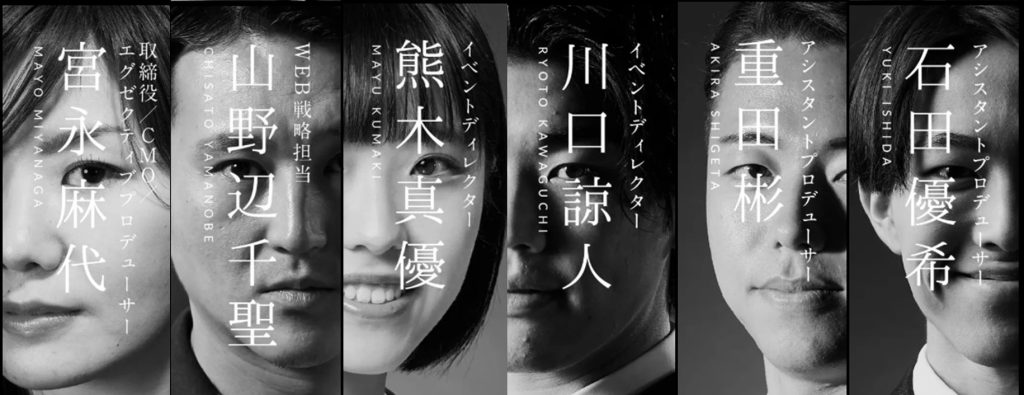 モノクロの縦分割ポートレート。6人の人物の顔がそれぞれ半分ずつ配置され、中央に縦書きで役職と名前が重ねて表示されている。左から順に、宮永麻代(取締役/CMプロデューサー)、山野辺千聖(WEB戦略担当)、熊木真優(イベントディレクター)、川口諒人(イベントディレクター)、重田彬(アシスタントプロデューサー)、石田優希(アシスタントプロデューサー)。全体はコントラストの強いモノクロで統一され、スタイリッシュで力強い印象のビジュアル。